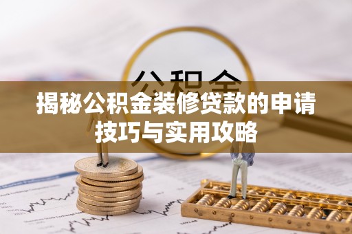 汨罗揭秘公积金装修贷款的申请技巧与实用攻略
