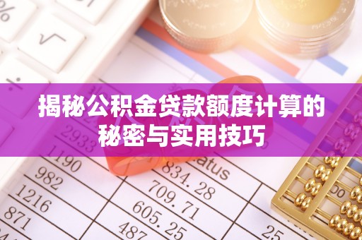 汨罗揭秘公积金贷款额度计算的秘密与实用技巧