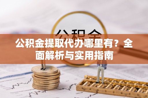 汨罗公积金提取代办哪里有？全面解析与实用指南