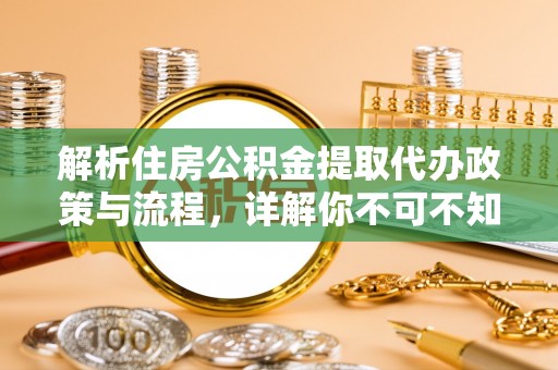 汨罗解析住房公积金提取代办政策与流程，详解你不可不知的关键点