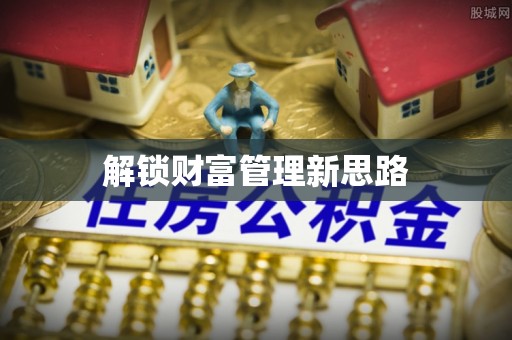 汨罗解锁财富管理新思路