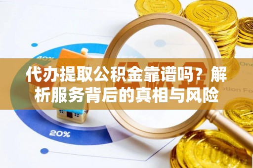 汨罗代办提取公积金靠谱吗？解析服务背后的真相与风险