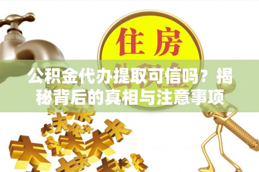 汨罗公积金代办提取可信吗？揭秘背后的真相与注意事项