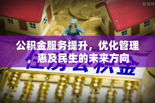 汨罗公积金服务提升，优化管理，惠及民生的未来方向