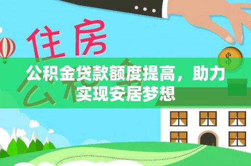 汨罗公积金贷款额度提高，助力实现安居梦想