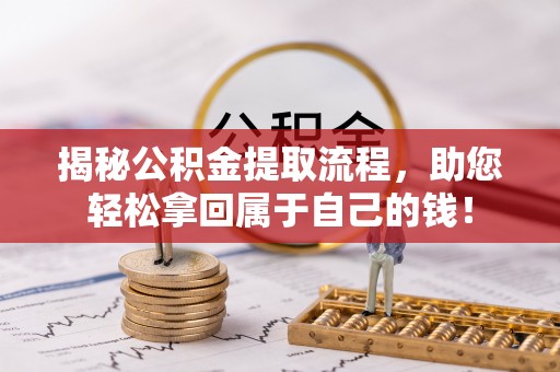 汨罗揭秘公积金提取流程，助您轻松拿回属于自己的钱！