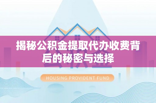 汨罗揭秘公积金提取代办收费背后的秘密与选择