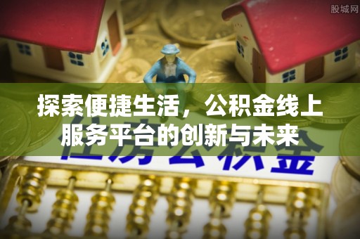 汨罗探索便捷生活，公积金线上服务平台的创新与未来