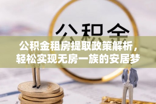 汨罗公积金租房提取政策解析，轻松实现无房一族的安居梦想