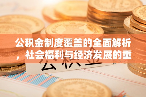 汨罗公积金制度覆盖的全面解析，社会福利与经济发展的重要纽带