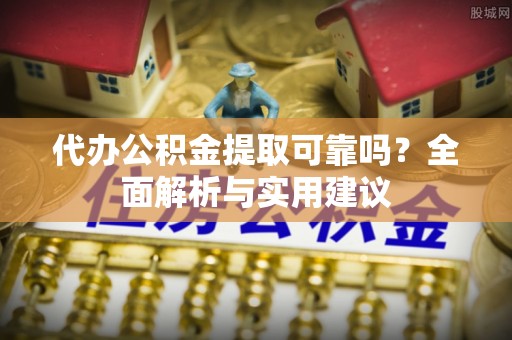 汨罗代办公积金提取可靠吗？全面解析与实用建议