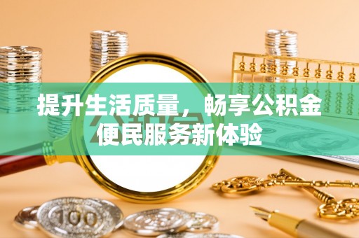 汨罗提升生活质量，畅享公积金便民服务新体验