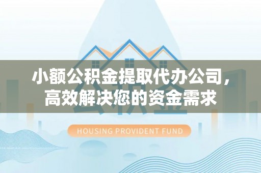 汨罗小额公积金提取代办公司，高效解决您的资金需求