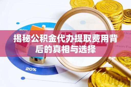 汨罗揭秘公积金代办提取费用背后的真相与选择
