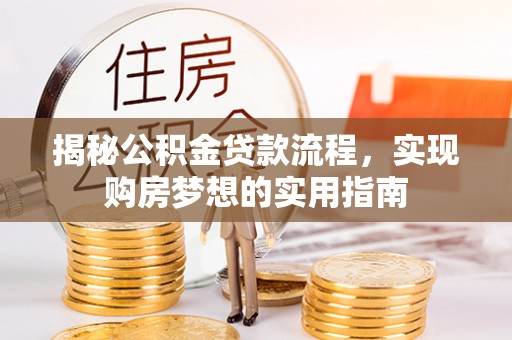 汨罗揭秘公积金贷款流程，实现购房梦想的实用指南