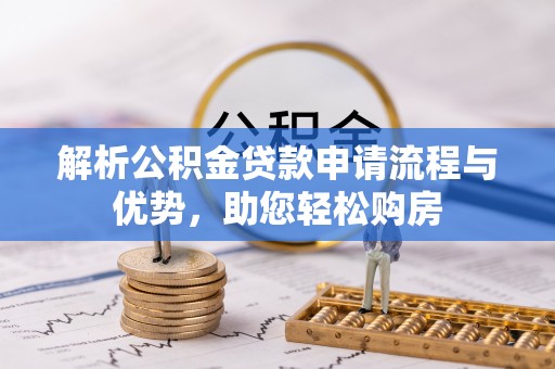 汨罗解析公积金贷款申请流程与优势，助您轻松购房