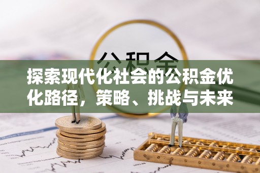 汨罗探索现代化社会的公积金优化路径，策略、挑战与未来展望