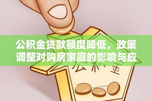 汨罗公积金贷款额度降低，政策调整对购房家庭的影响与应对策略