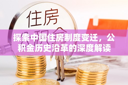 汨罗探索中国住房制度变迁，公积金历史沿革的深度解读