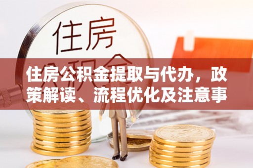 汨罗住房公积金提取与代办，政策解读、流程优化及注意事项