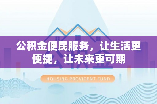 汨罗公积金便民服务，让生活更便捷，让未来更可期