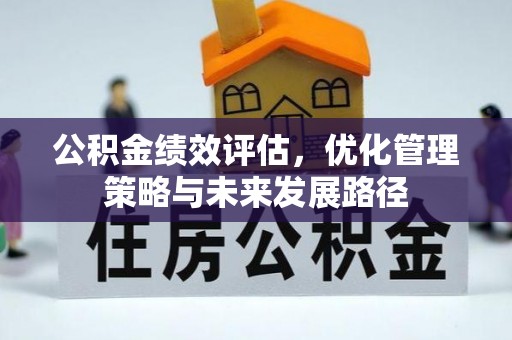 汨罗公积金绩效评估，优化管理策略与未来发展路径