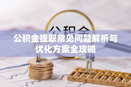 汨罗公积金提取常见问题解析与优化方案全攻略