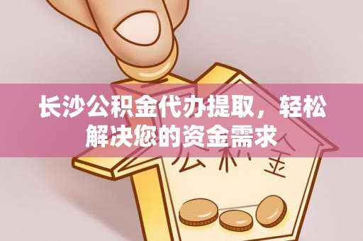 汨罗长沙公积金代办提取，轻松解决您的资金需求