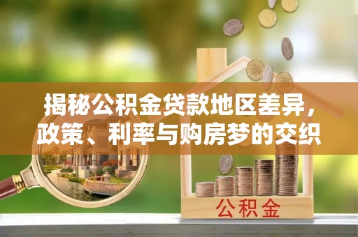 汨罗揭秘公积金贷款地区差异，政策、利率与购房梦的交织