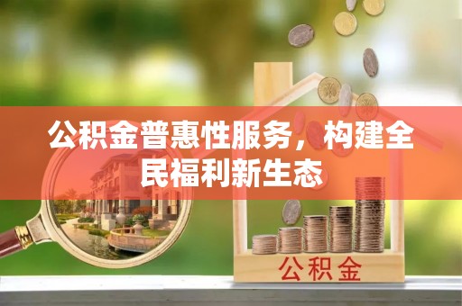 汨罗公积金普惠性服务，构建全民福利新生态