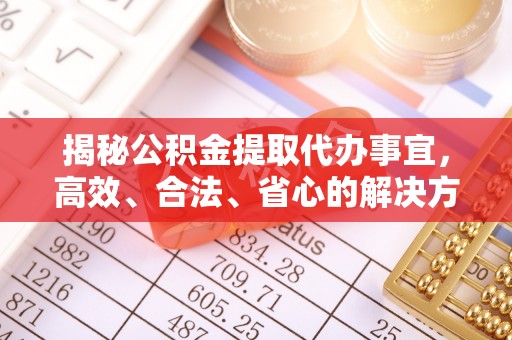 汨罗揭秘公积金提取代办事宜，高效、合法、省心的解决方案