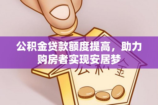 汨罗公积金贷款额度提高，助力购房者实现安居梦