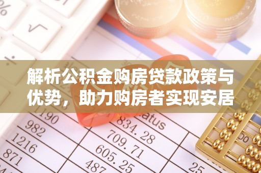 汨罗解析公积金购房贷款政策与优势，助力购房者实现安居梦想