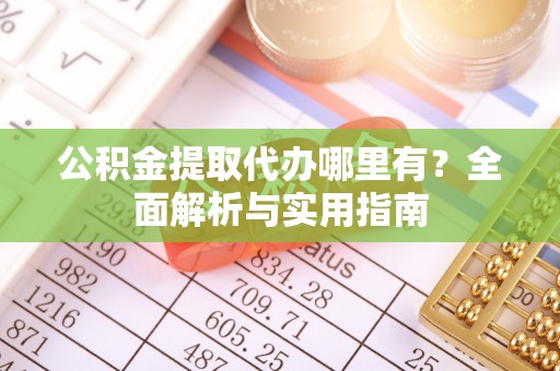 汨罗公积金提取代办哪里有？全面解析与实用指南