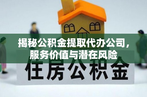 汨罗揭秘公积金提取代办公司，服务价值与潜在风险