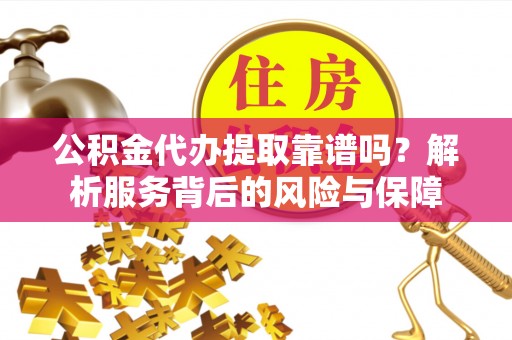 汨罗公积金代办提取靠谱吗？解析服务背后的风险与保障