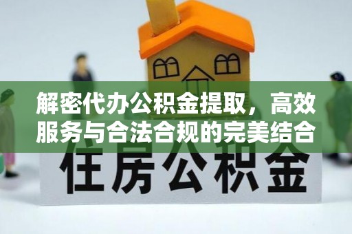 汨罗解密代办公积金提取，高效服务与合法合规的完美结合