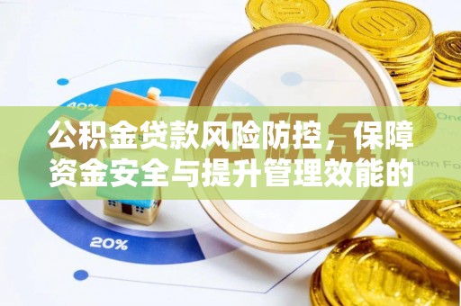 汨罗公积金贷款风险防控，保障资金安全与提升管理效能的多维度探索