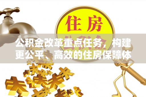 汨罗公积金改革重点任务，构建更公平、高效的住房保障体系