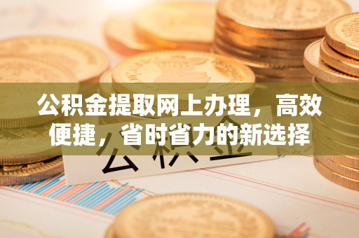 汨罗公积金提取网上办理，高效便捷，省时省力的新选择