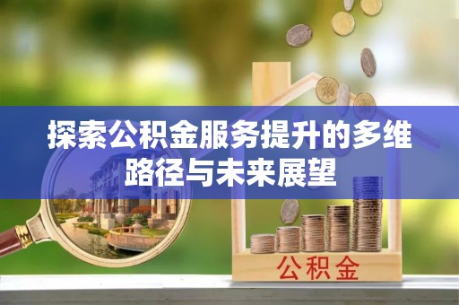 汨罗探索公积金服务提升的多维路径与未来展望