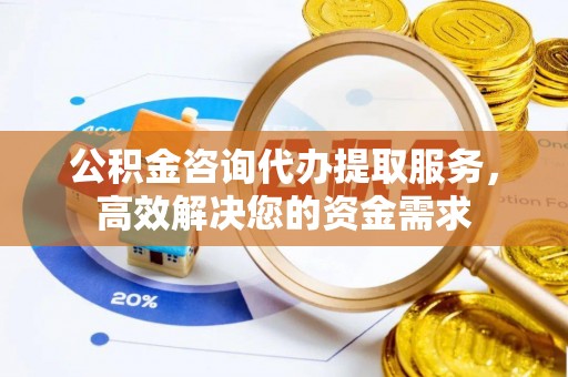 汨罗公积金咨询代办提取服务，高效解决您的资金需求