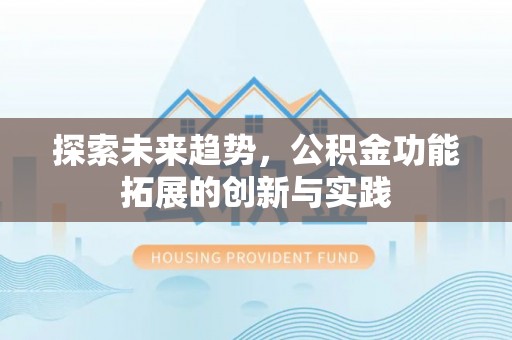 汨罗探索未来趋势，公积金功能拓展的创新与实践