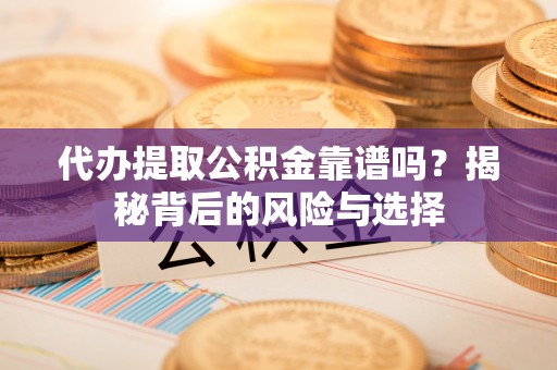 汨罗代办提取公积金靠谱吗？揭秘背后的风险与选择