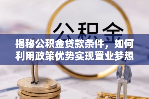 汨罗揭秘公积金贷款条件，如何利用政策优势实现置业梦想
