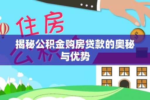 汨罗揭秘公积金购房贷款的奥秘与优势