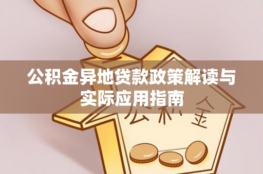 汨罗公积金异地贷款政策解读与实际应用指南