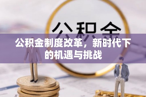 汨罗公积金制度改革，新时代下的机遇与挑战
