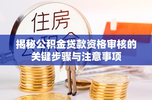 汨罗揭秘公积金贷款资格审核的关键步骤与注意事项
