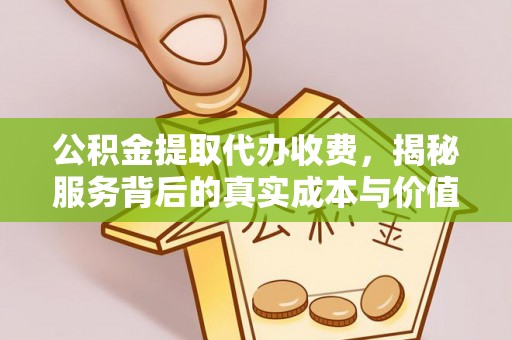 汨罗公积金提取代办收费，揭秘服务背后的真实成本与价值